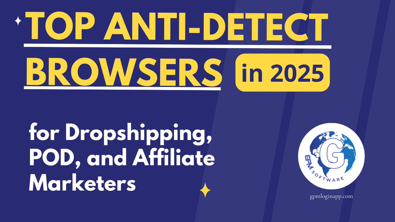 Trình duyệt Antidetect tốt nhất năm 2025 dành cho Dropship, POD và Affiliate Marketing