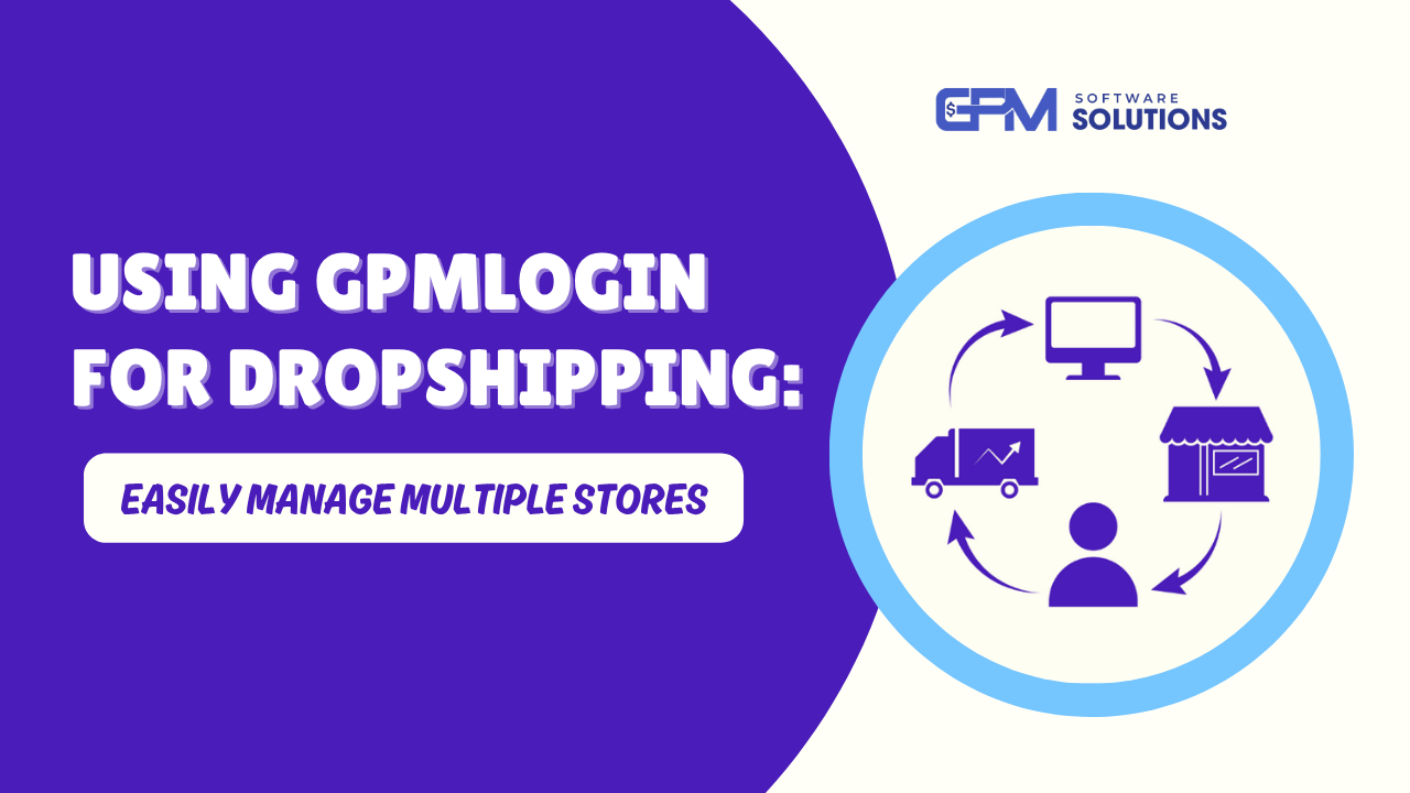 Using GPMLogin for Dropshipping: Easily Manage Multiple Stores