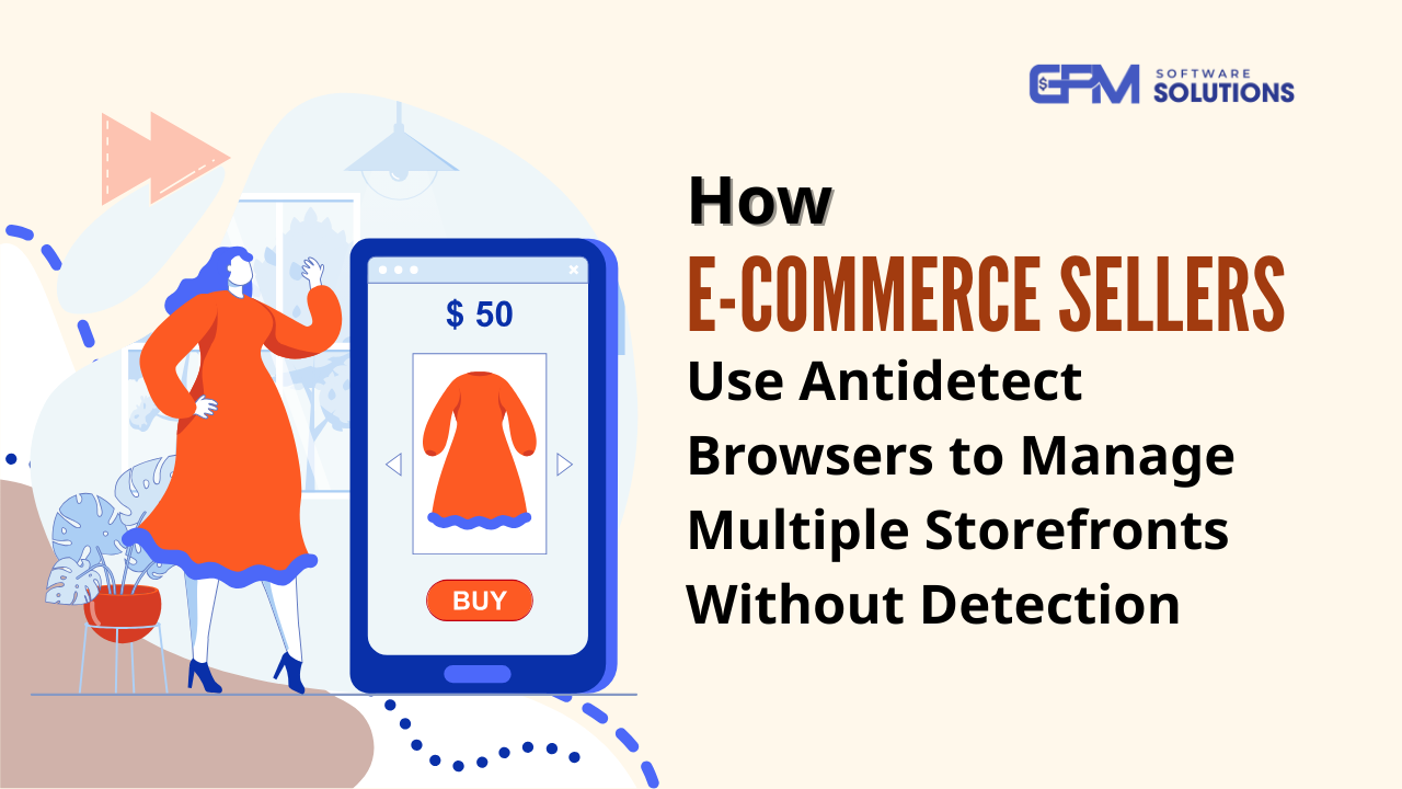 How E-Commerce Sellers Manage Multiple Storefronts With Antidetect Browsers
