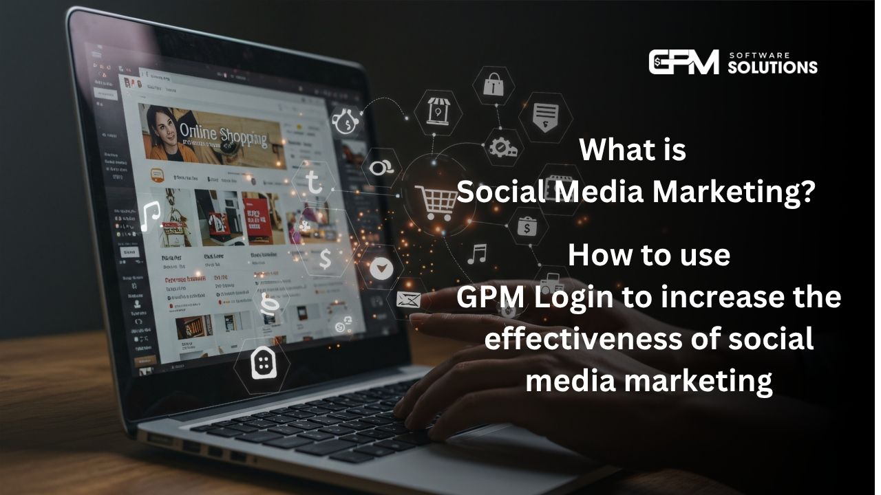 What Is Social Media Marketing & How To Boost It Using GPM Login (2025 Guide)