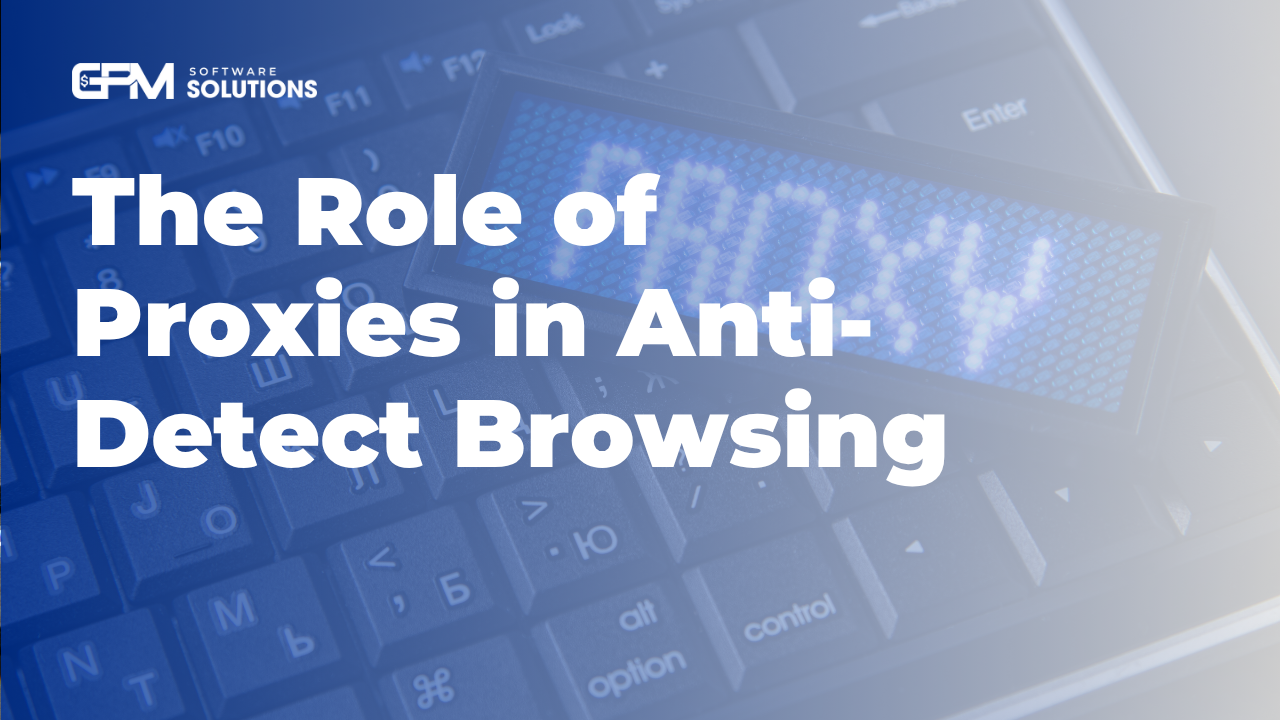 The Role of Proxies in Anti-Detect Browsing