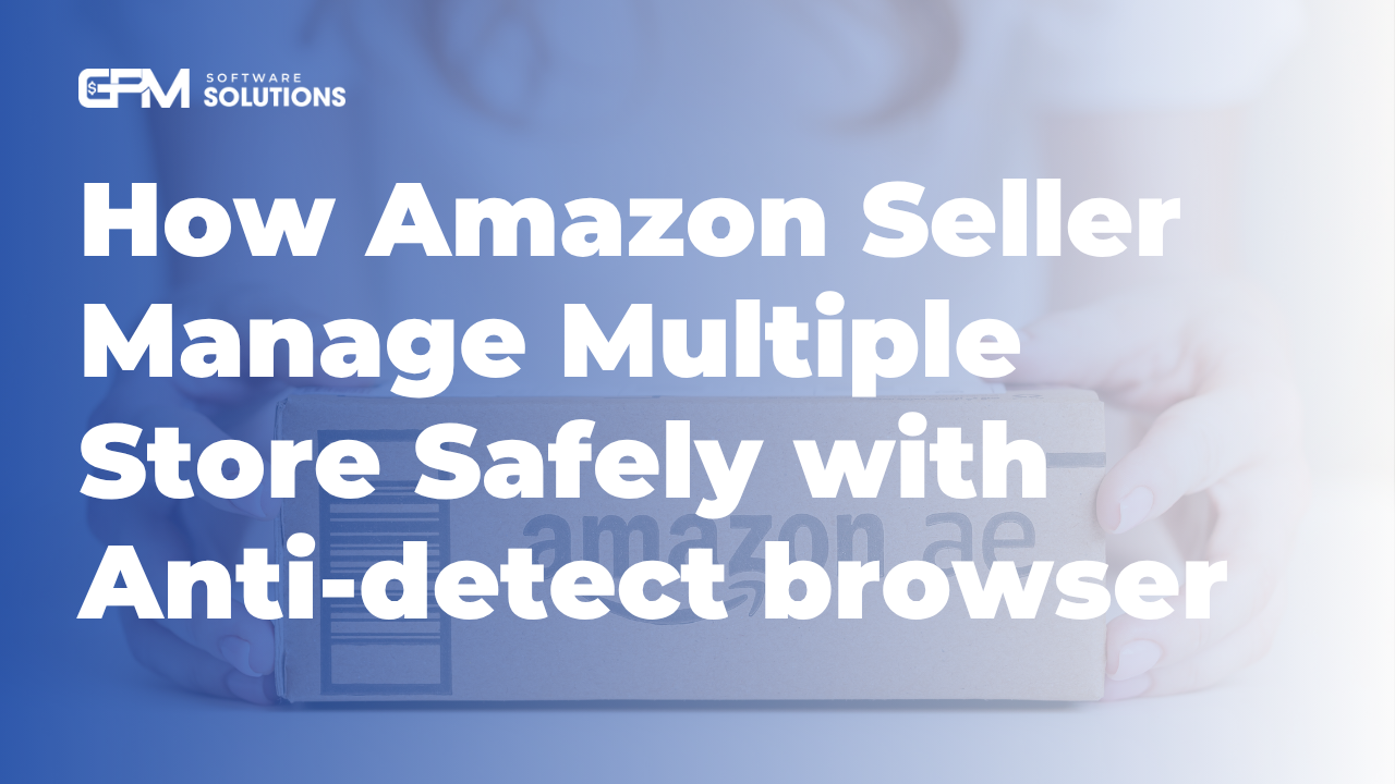 Quản lý nhiều tài khoản Amazon an toàn bằng trình duyệt anti-detect