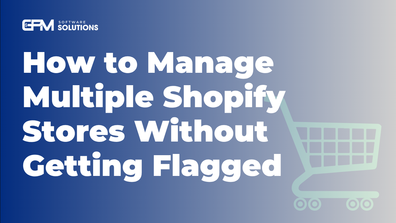 Cách quản lý nhiều shop Shopify mà không bị đánh dấu hay khoá tài khoản