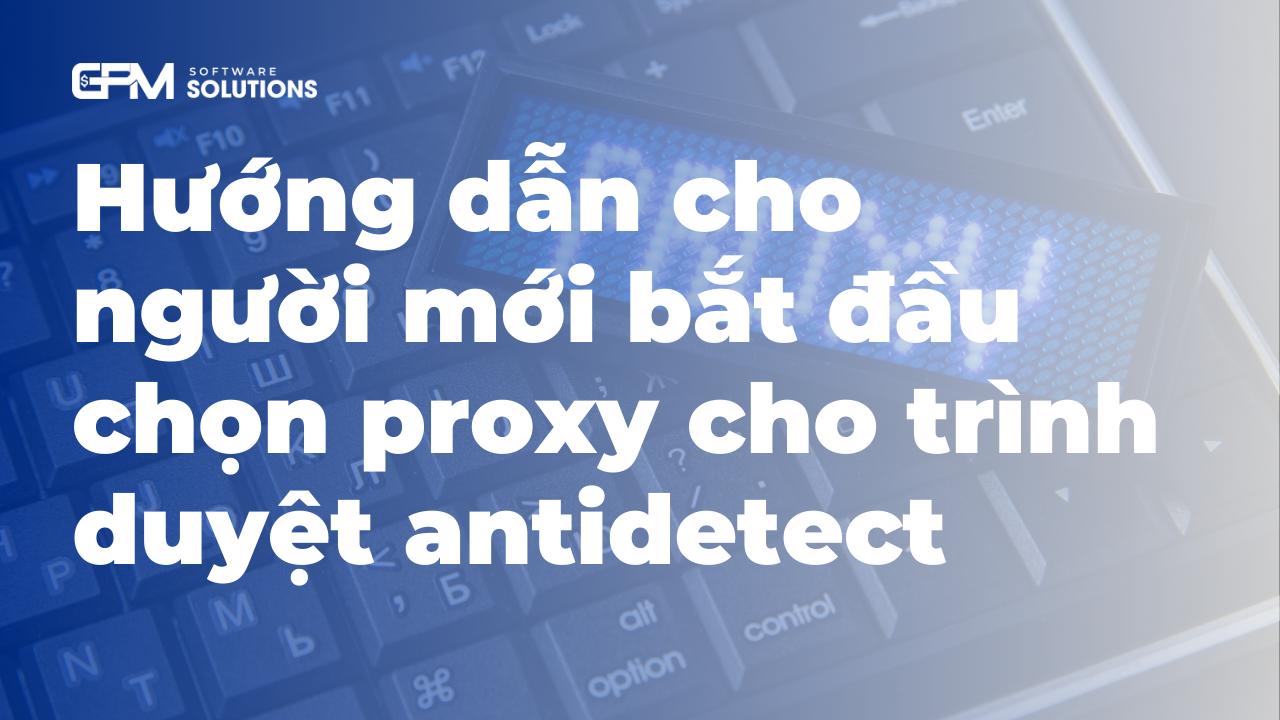 Hướng dẫn cho người mới bắt đầu chọn proxy cho trình duyệt antidetect