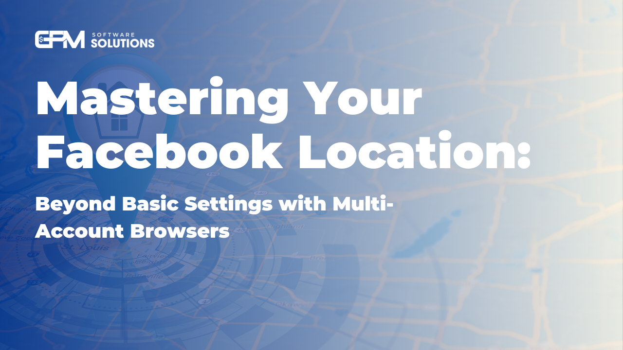 Mastering Facebook Location: Advanced Settings with Antidetect Browser