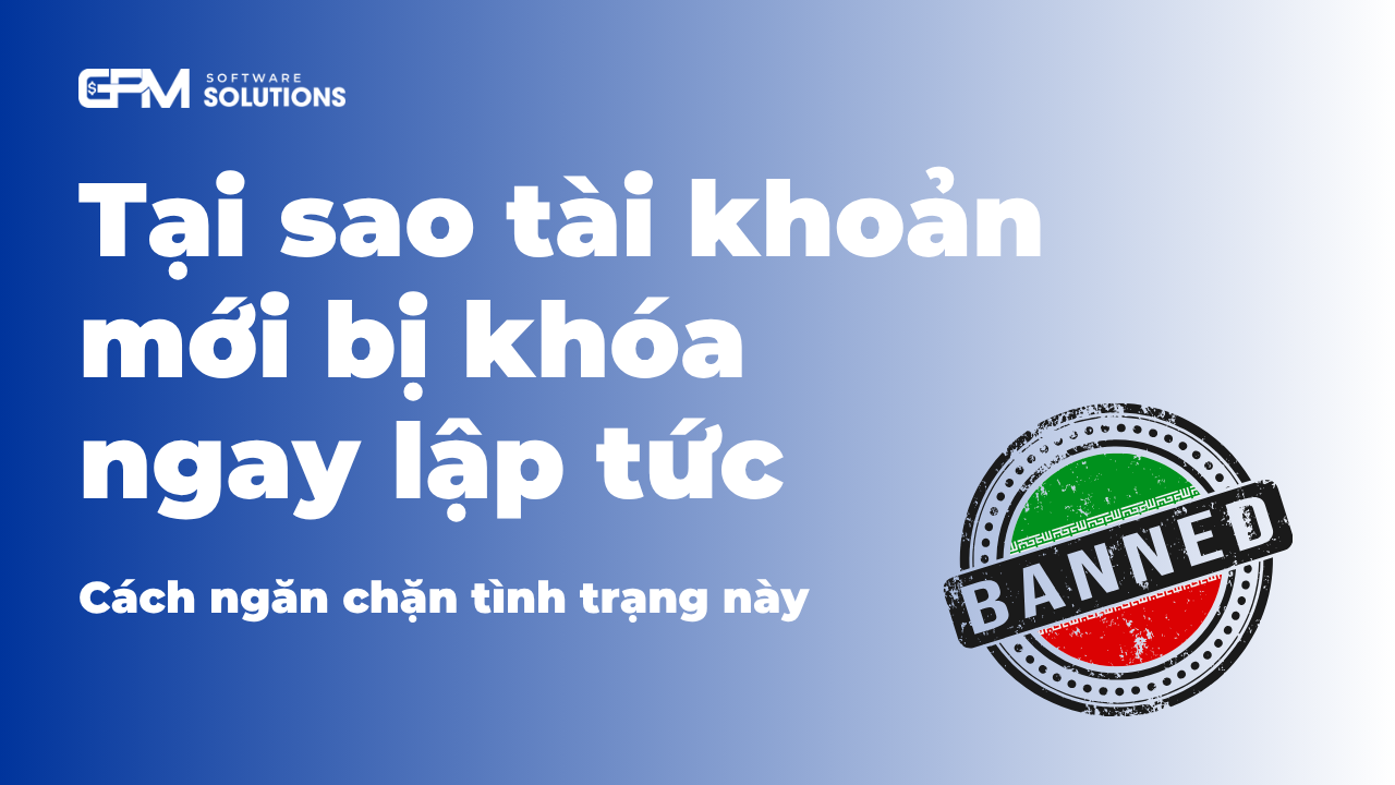 Vì sao tài khoản mới bị khóa ngay? Cách tránh bị ban hiệu quả