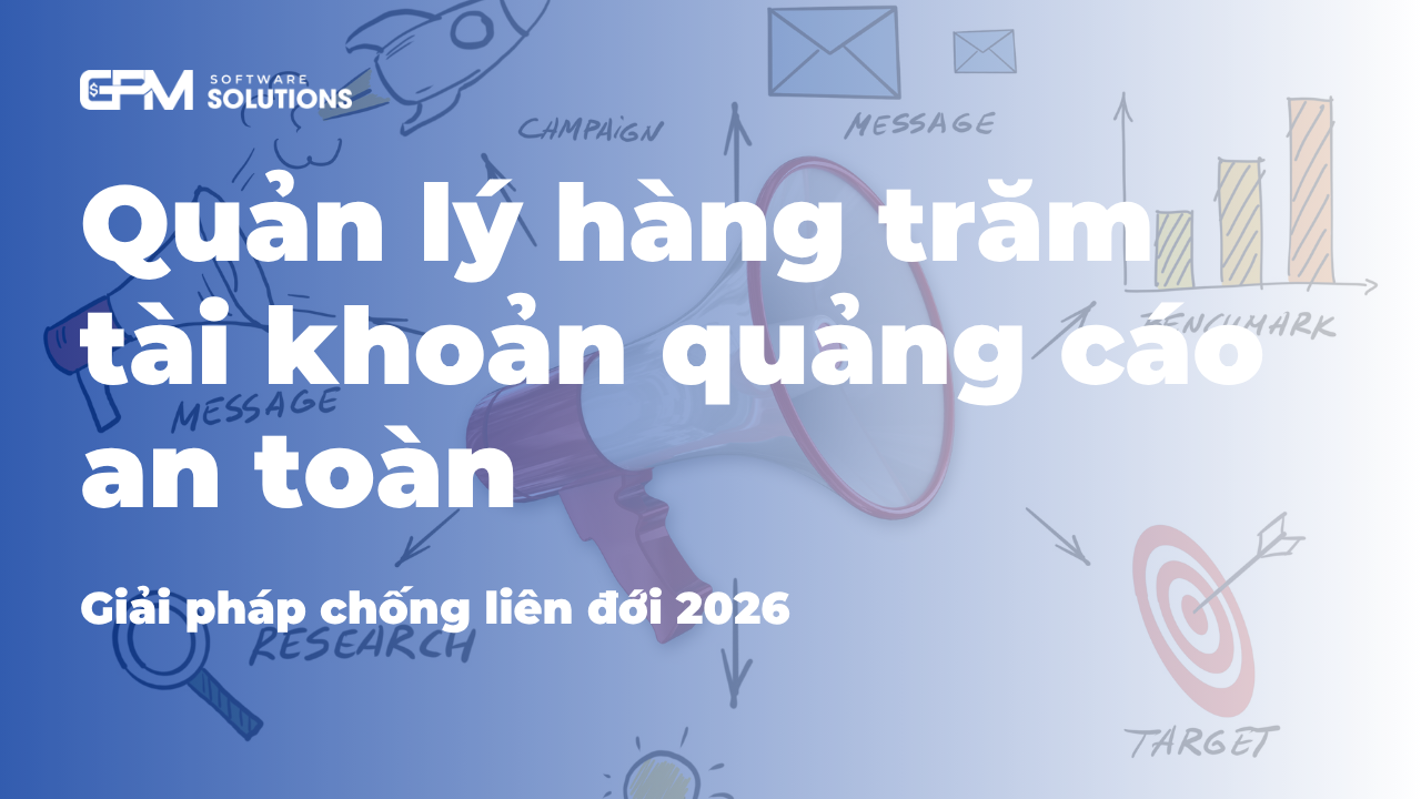 Quản lý hàng trăm tài khoản quảng cáo an toàn không lo liên đới