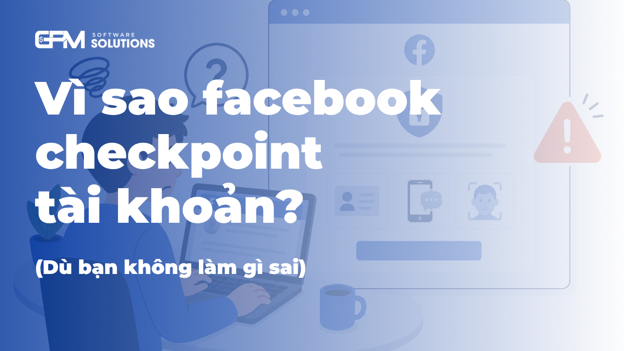 Vì sao facebook checkpoint tài khoản (dù bạn không làm gì sai)?