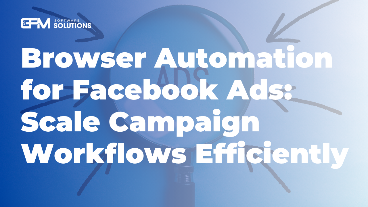 Browser Automation for Facebook Ads: Scale Campaign Workflows Efficiently