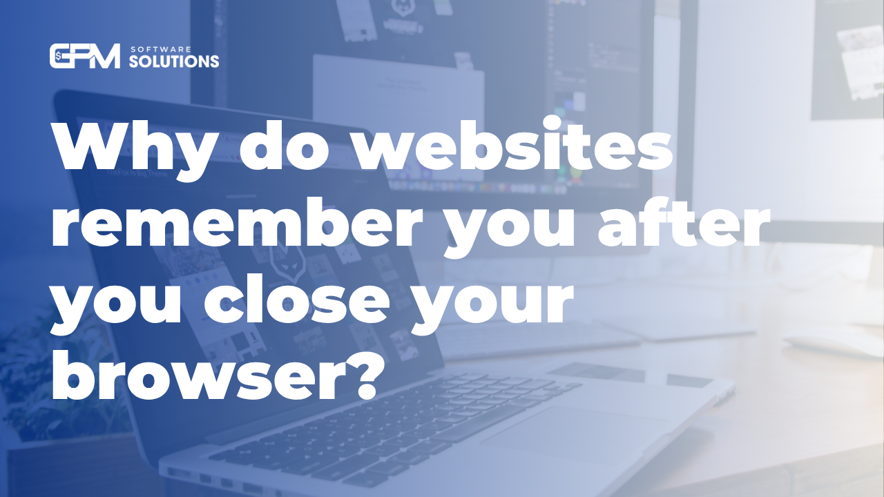 Why do websites remember you after you close your browser browser?