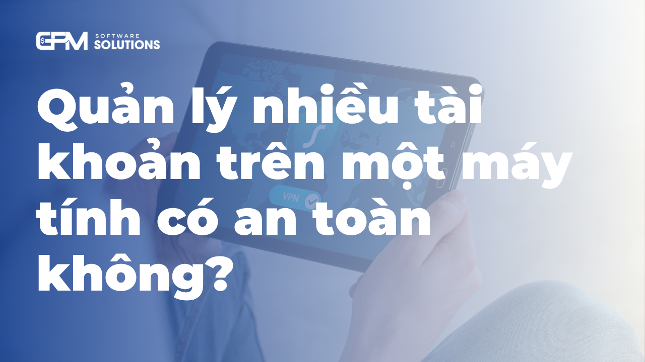 Quản lý nhiều tài khoản trên cùng một máy tính có an toàn không?