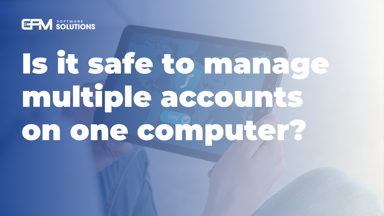 Is It Safe to Manage Multiple Accounts on One Computer?