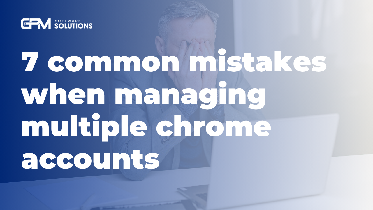 7 commom mistakes when managing multiple chrome accounts