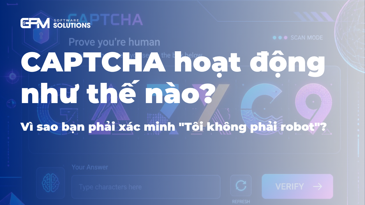 CAPTCHA hoạt động như thế nào? Vì sao bạn phải xác minh "Tôi không phải robot"?