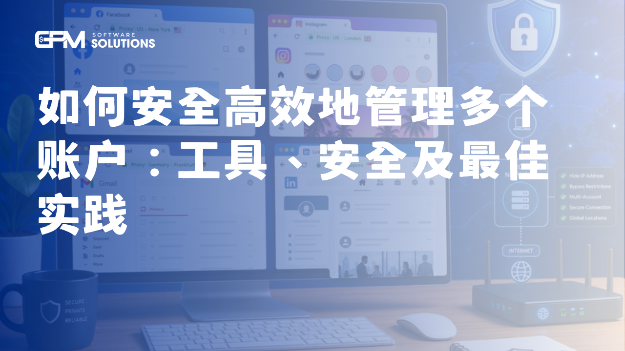 如何安全高效地管理多个账户：工具、安全及最佳实践