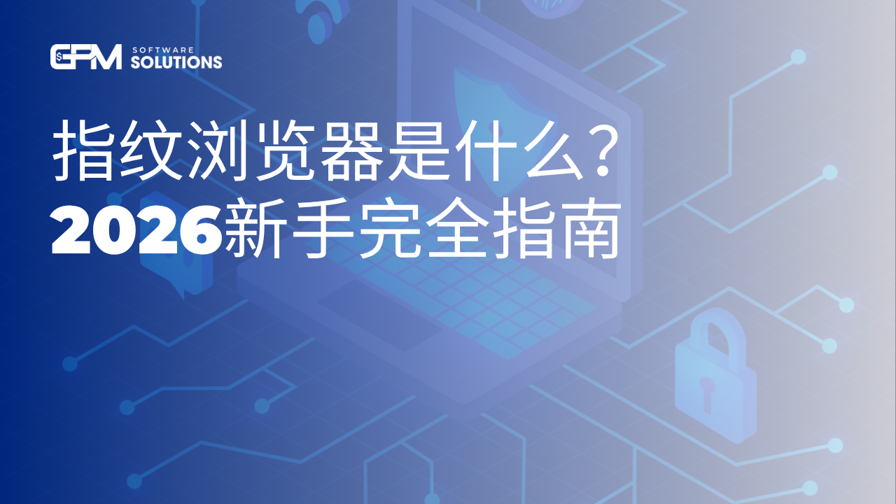 指纹浏览器是什么？2026新手完全指南