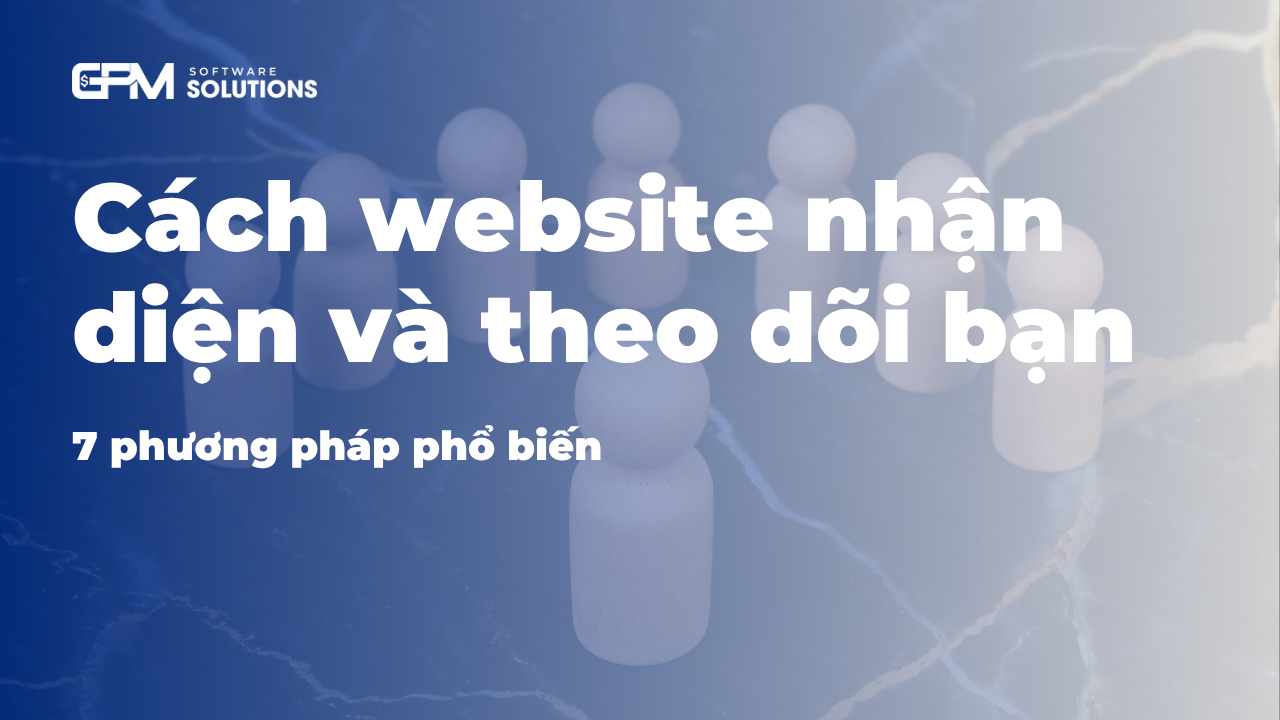 Cách website nhận diện và theo dõi bạn: 7 phương pháp phổ biến