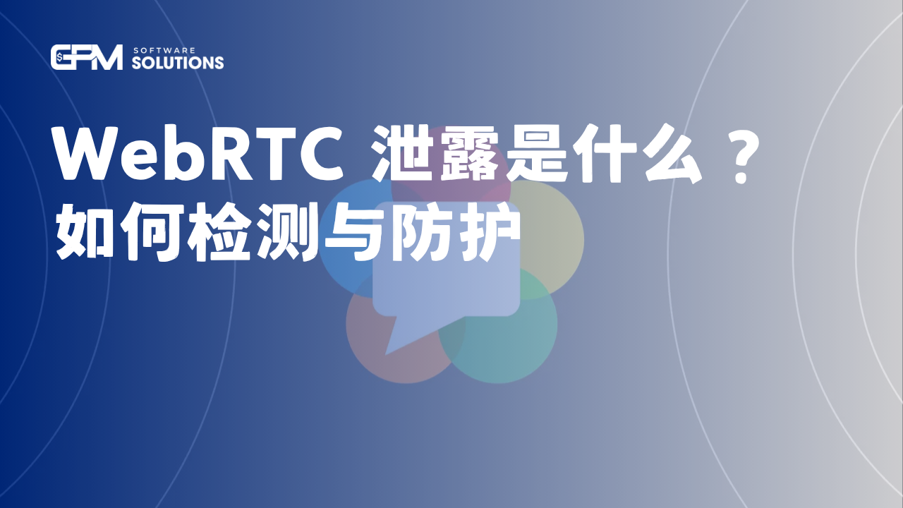 WebRTC 泄露是什么？如何检测与防护