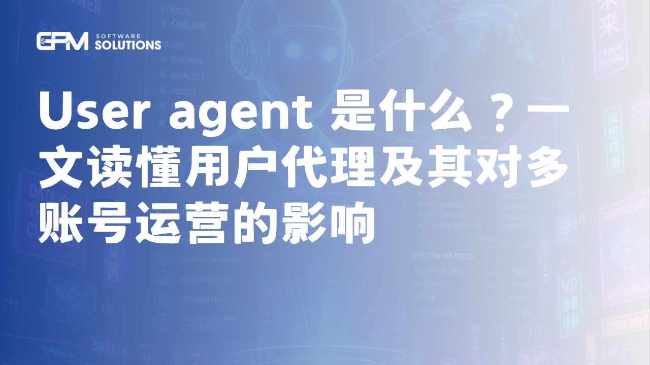 User agent 是什么？一文读懂用户代理及其对多账号运营的影响
