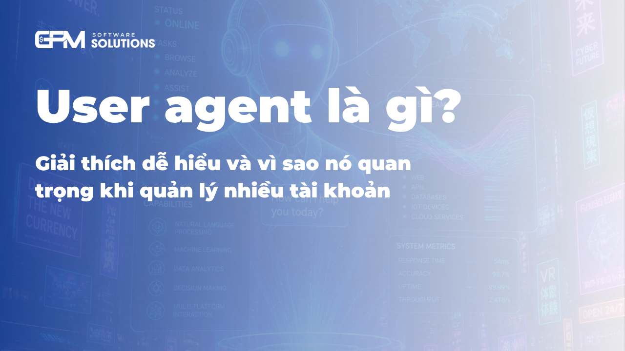 User agent là gì? Giải thích dễ hiểu và vì sao nó quan trọng khi quản lý nhiều tài khoản