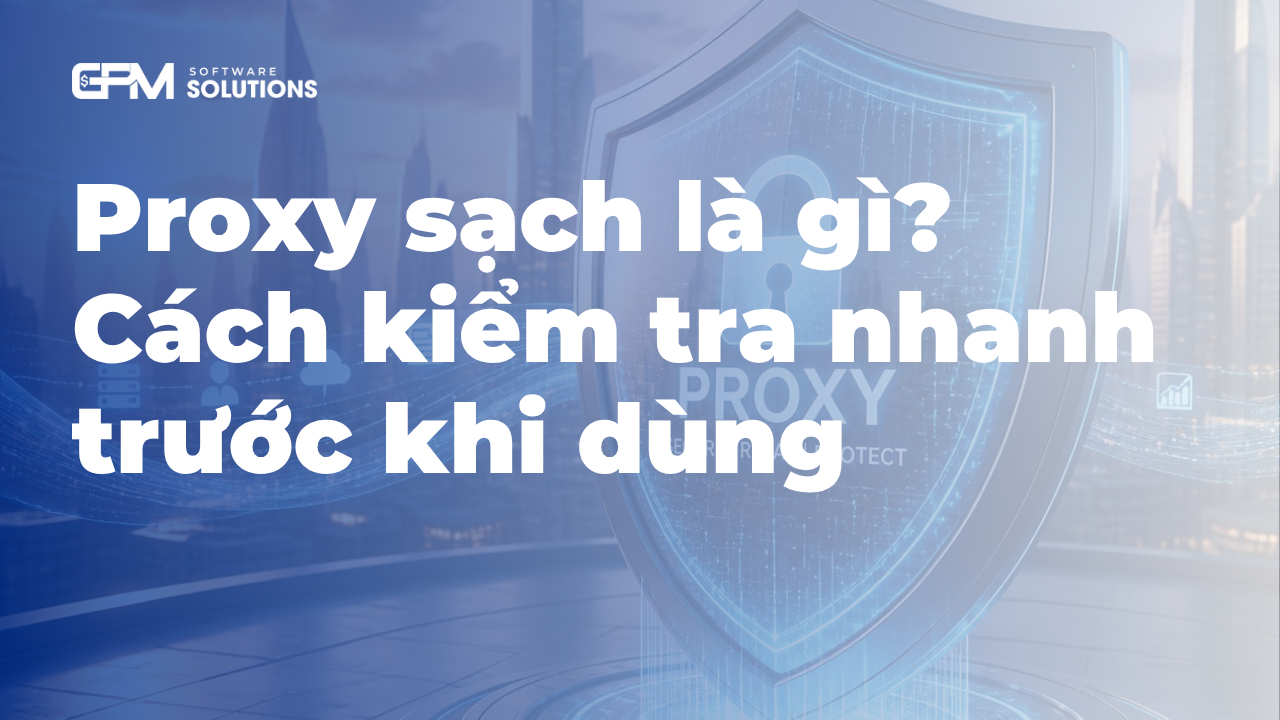 Làm sao biết proxy sạch? Hướng dẫn kiểm tra trước khi dùng