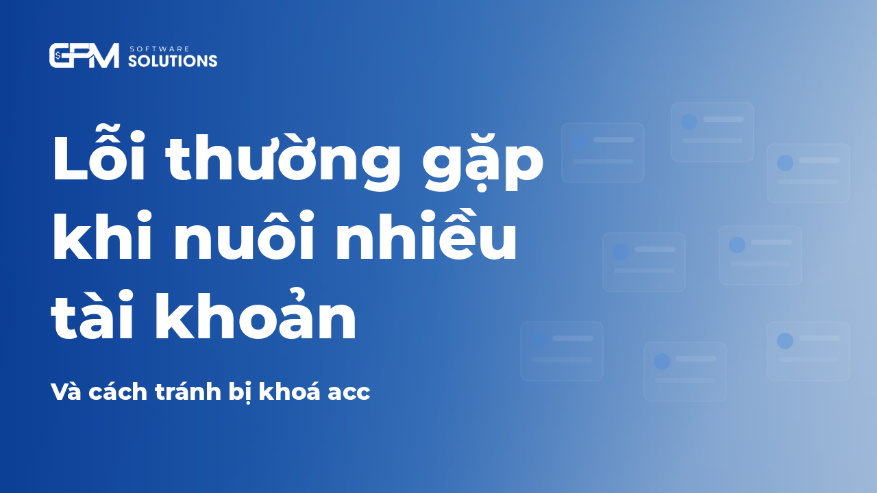 Lỗi thường gặp khi nuôi nhiều tài khoản và cách tránh bị khóa acc 