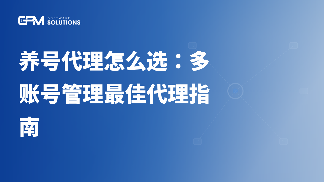 养号代理怎么选:多账号管理最佳代理指南