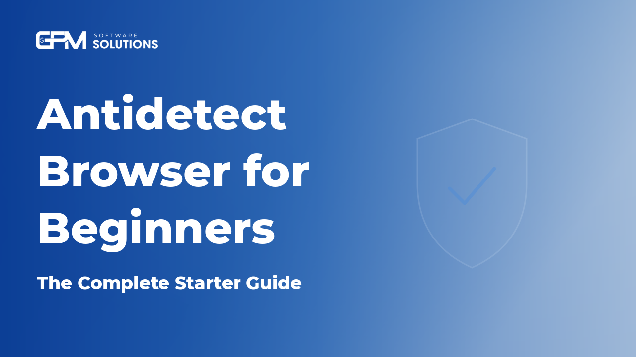 Antidetect Browser for Beginners: What It Is and How to Start in 10 Minutes 