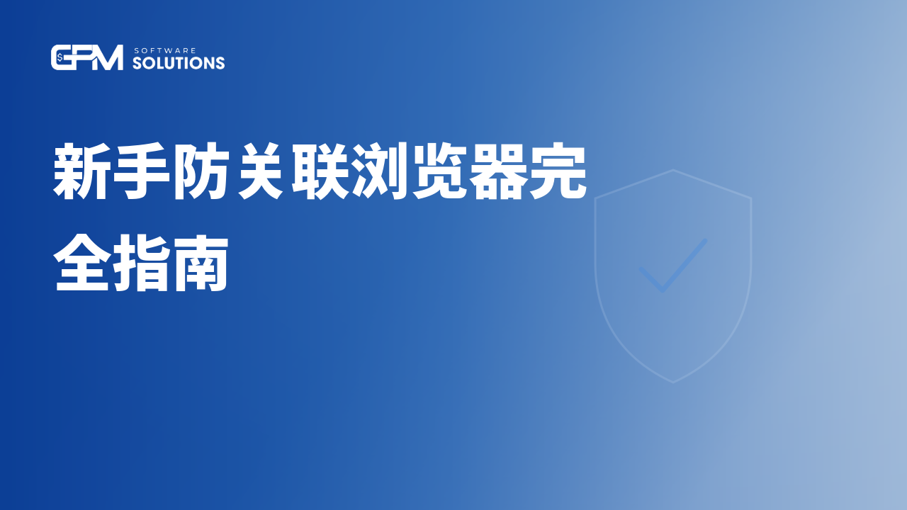 新手防关联浏览器完全指南：10 分钟看懂并上手