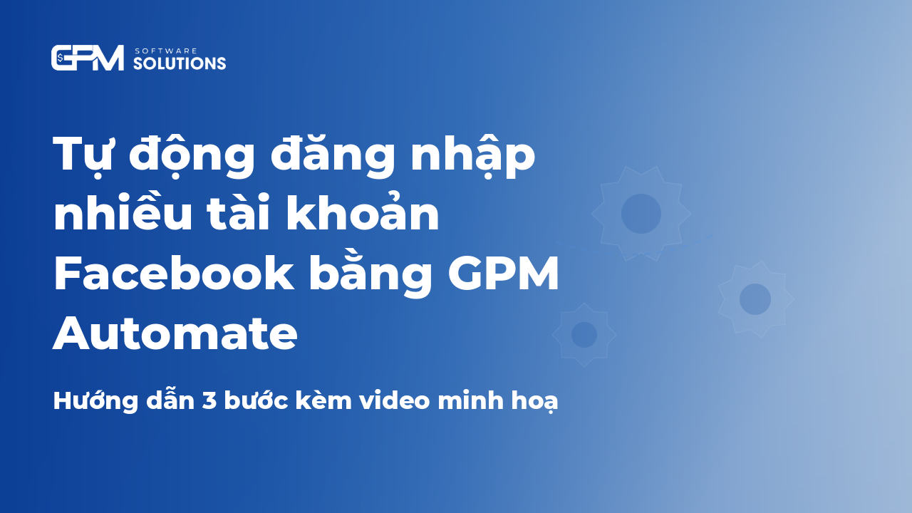 Tự động đăng nhập nhiều tài khoản Facebook bằng GPM Automate