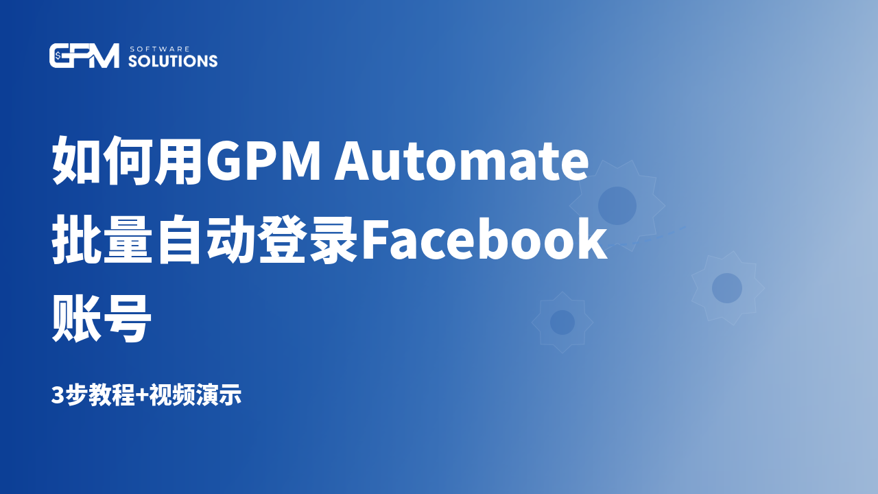 用GPM Automate批量自动登录Facebook账号：3步教程（附视频）