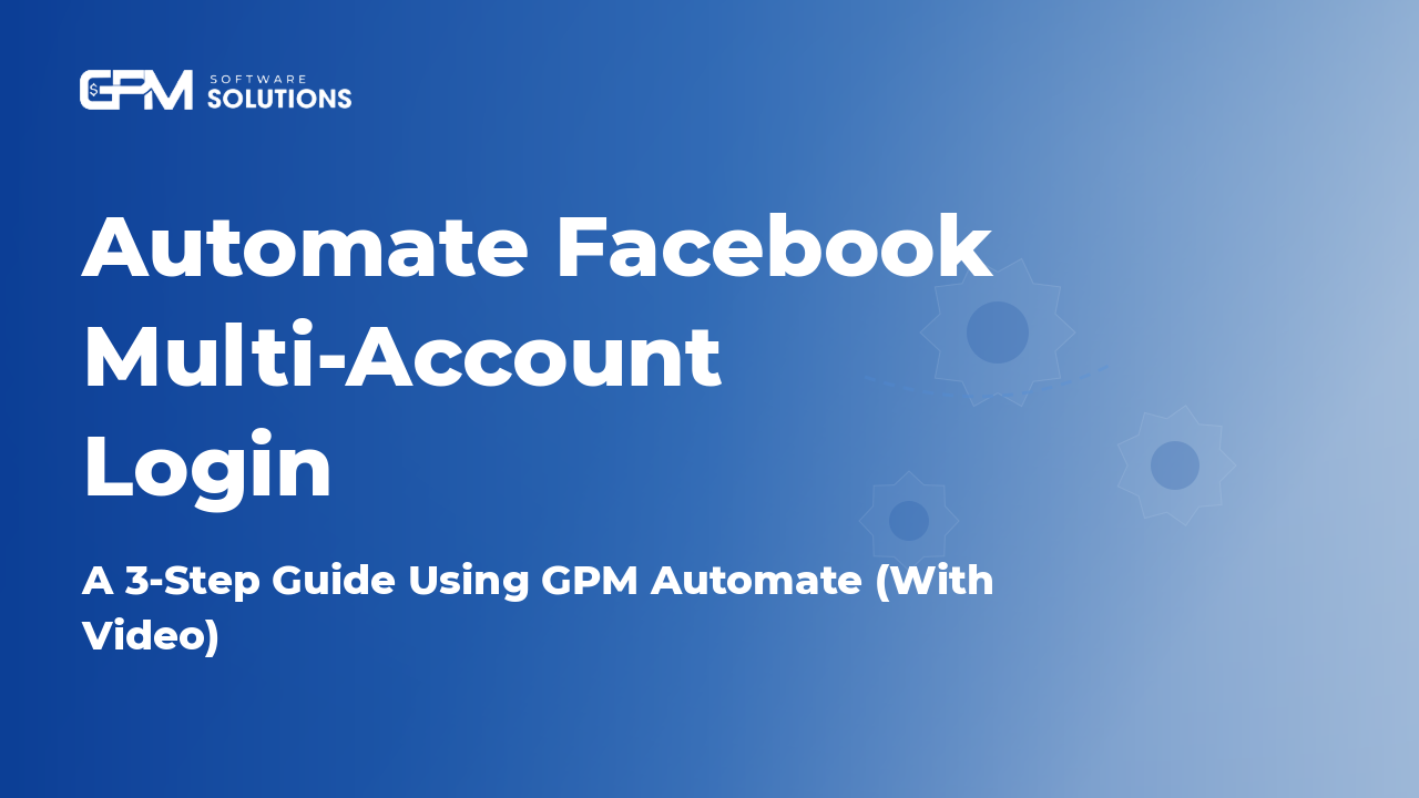 Automate Facebook MUlti-Account Login with GPM Automate: A 3-Step Guide 