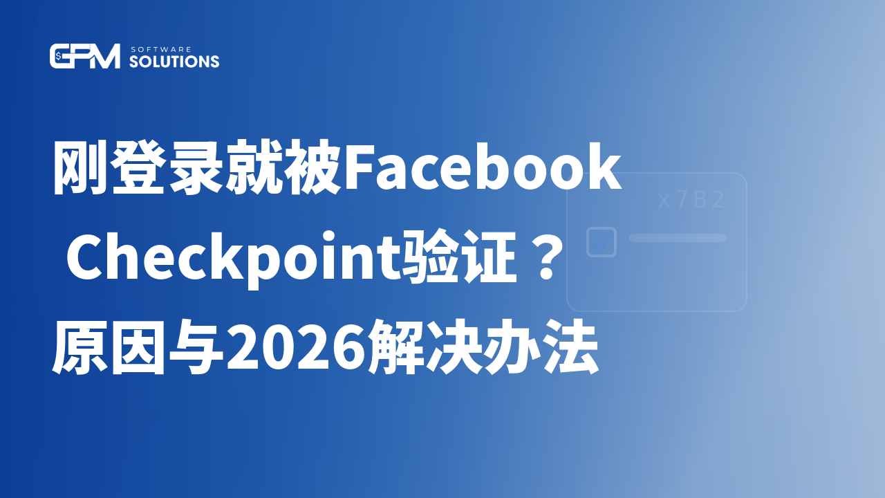 刚登录就被Facebook Checkpoint验证?原因与2026解决办法