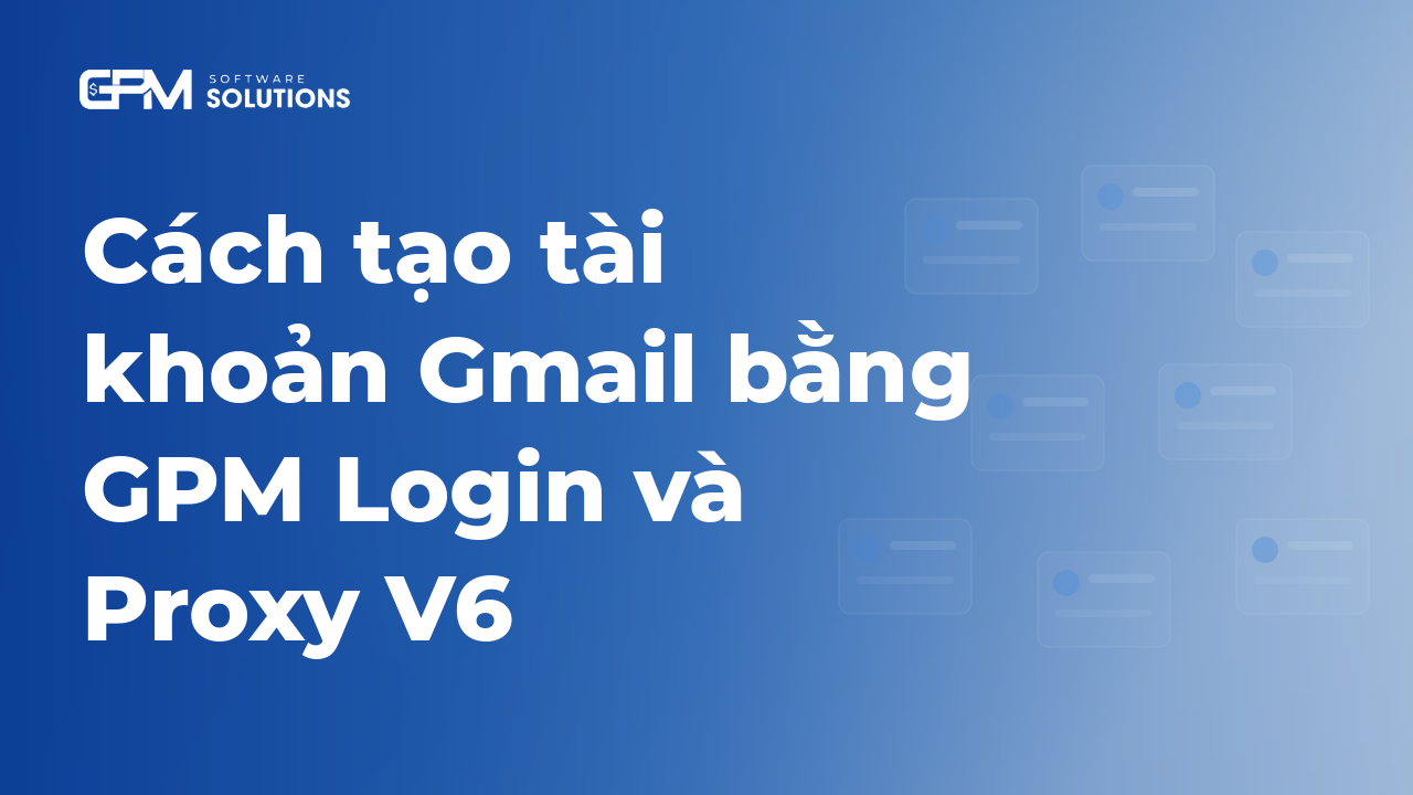 Cách tạo tài khoản Gmail bằng GPM Login và Proxy V6