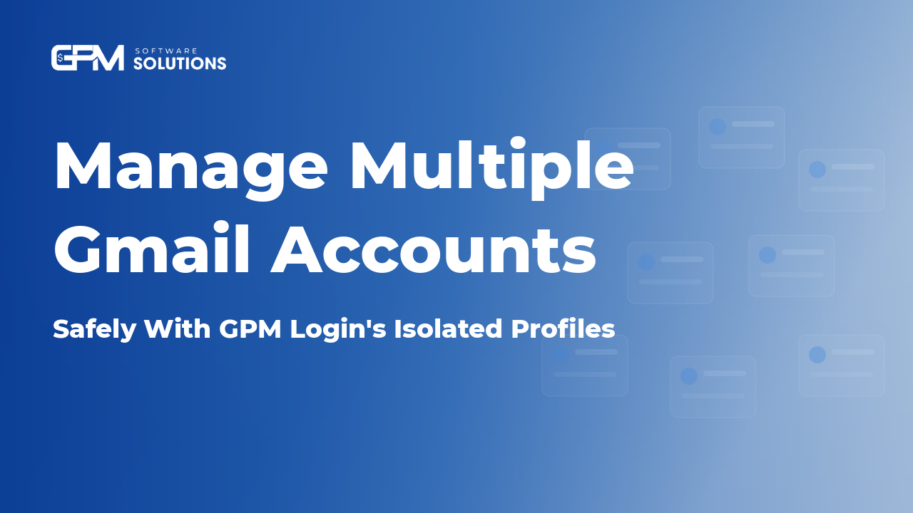 How to Manage Multiple Gmail Accounts one One Computer With GPM Login