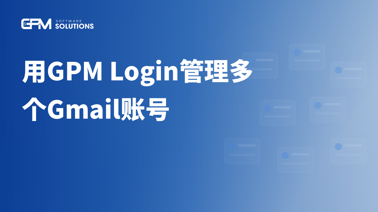 介绍如何用GPM Login创建独立浏览器配置文件、绑定稳定代理并自动化管理多个Gmail账号。