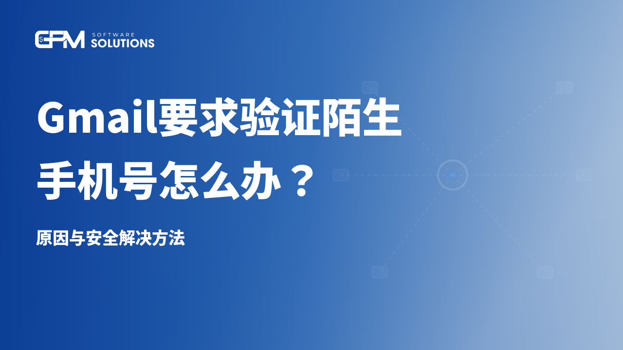 Gmail要求验证陌生手机号怎么办？原因与安全解决方法