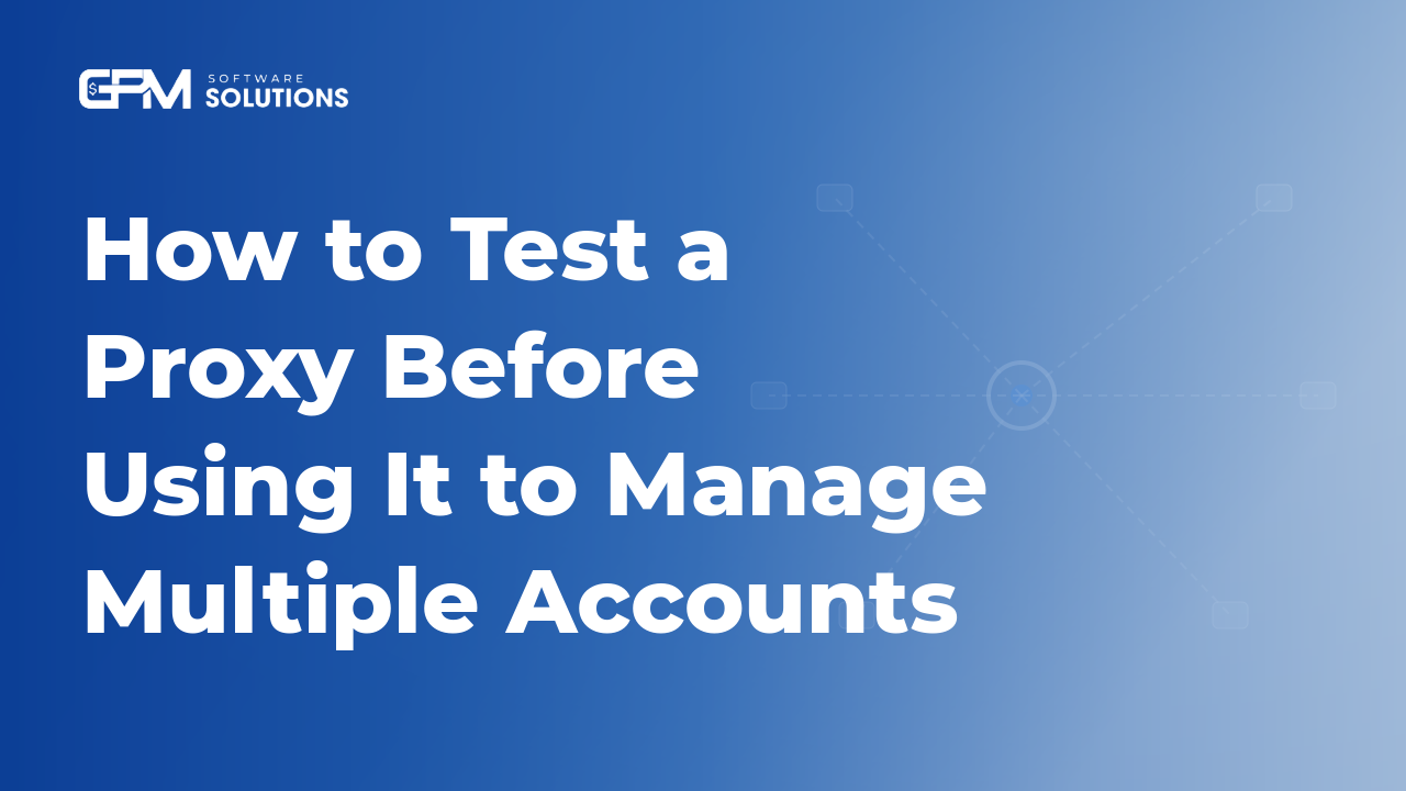 How to Test a Proxy Before Using It to Manage Multiple Accounts