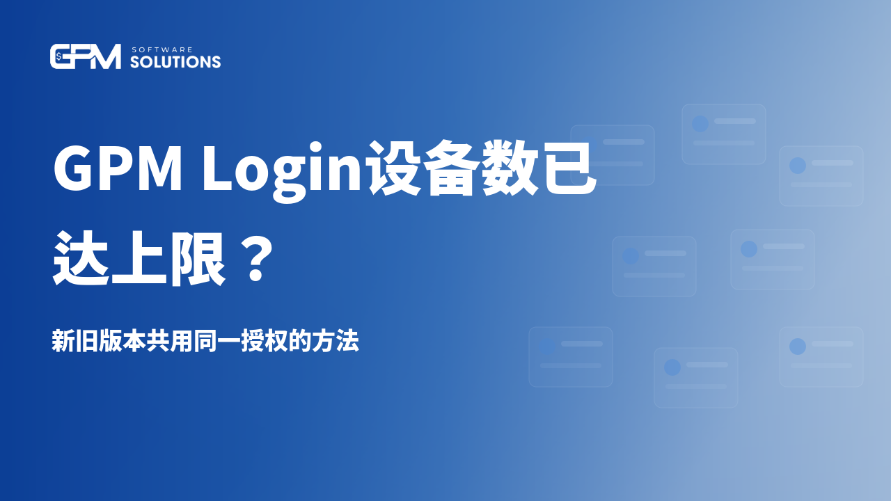 GPM Login提示Max Device(设备数已达上限)怎么办?新旧版本共用同一授权的方法