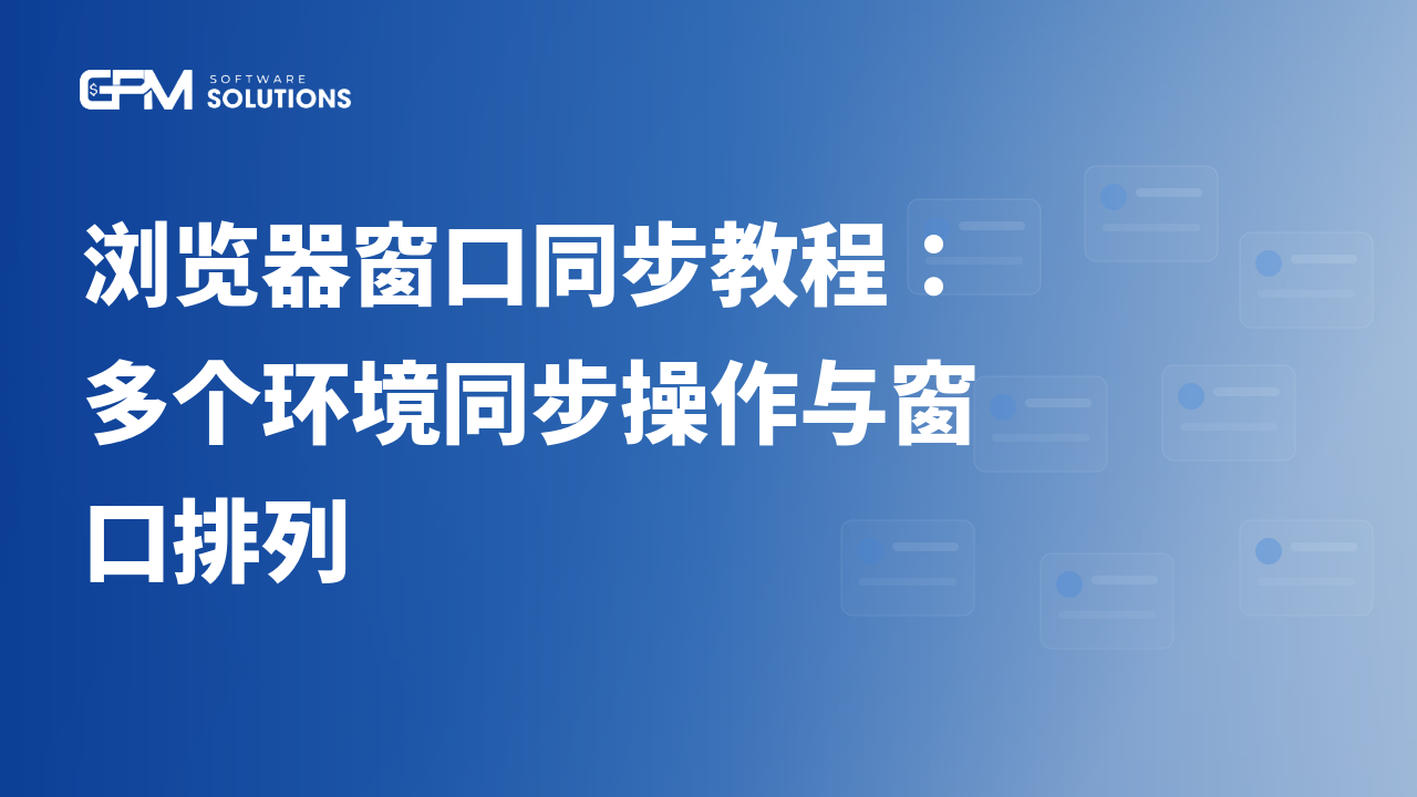 GPM Login Global 浏览器窗口同步教程：多个环境同步操作与窗口排列