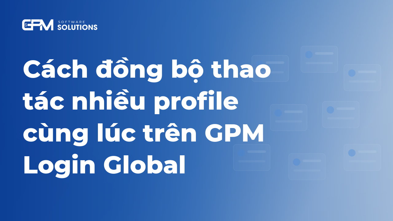 Cách đồng bộ thao tác nhiều profile cùng lúc trên GPM Login Global