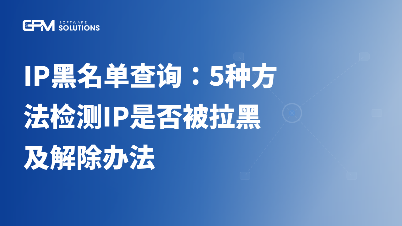 IP黑名单查询：5种方法检测IP是否被拉黑及解除办法