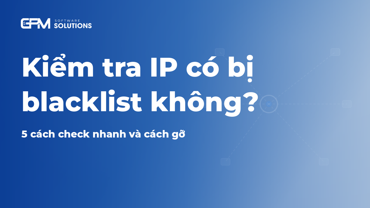 Kiểm tra IP có bị backlist không? 5 cách check nhanh và gỡ 