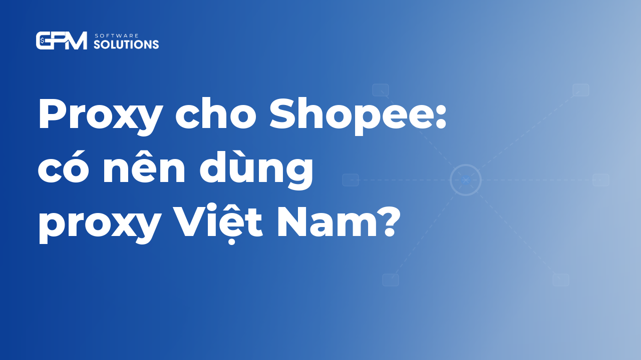 Proxy cho Shopee: có nên dùng proxy Việt Nam