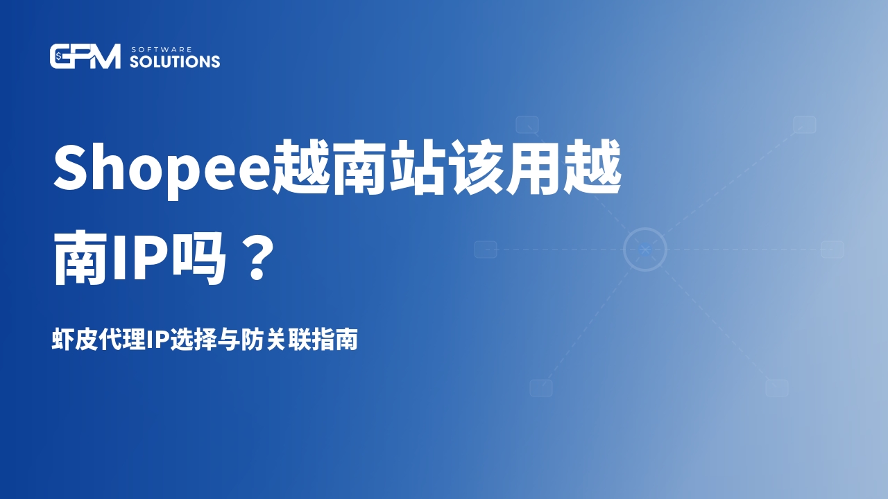 Shopee越南站该用越南IP吗？虾皮代理IP选择与防关联指南