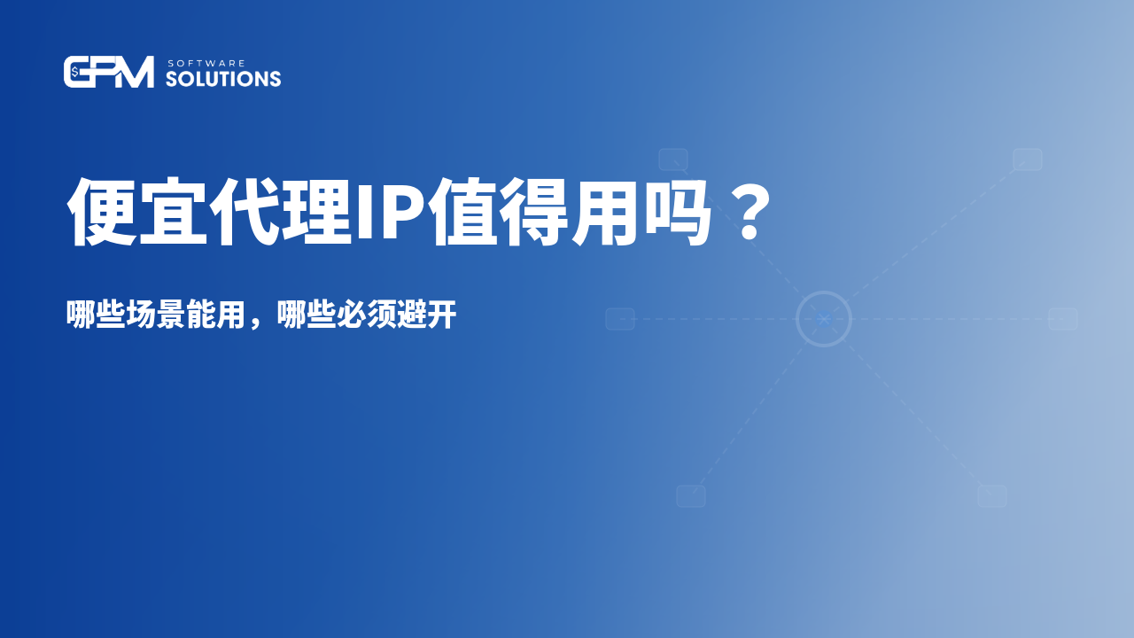 便宜代理IP值得用吗？哪些场景能用、哪些必须避开