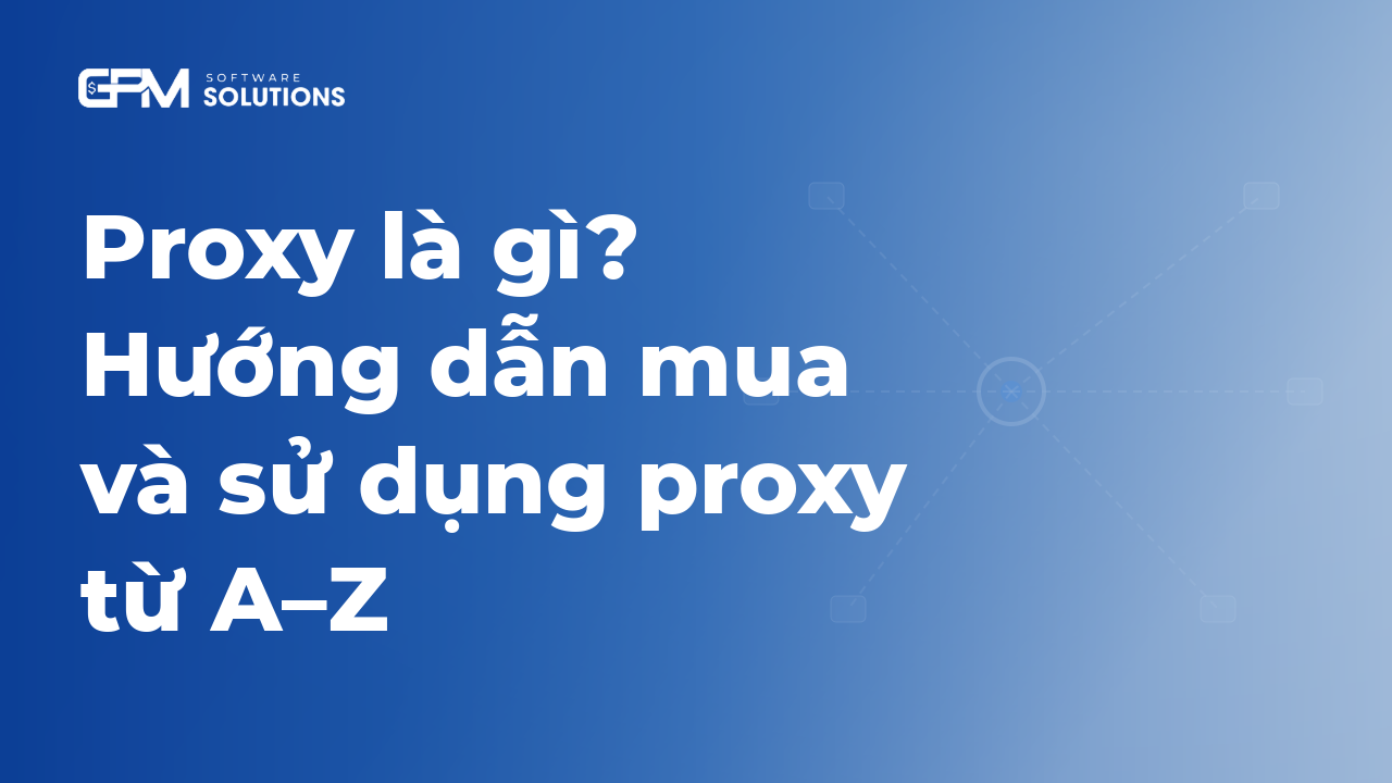 Proxy là gì? Hướng dẫn mua và sử dụng  proxy từ A-Z